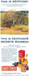 1951 This Is Kentucky, famous for its Bluegrass pastures and limestone waters ... This is Kentucky's Favorite Bourbon, famous because it's every ounce a man's whisky. Early Times