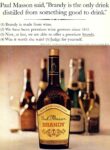 1965 Paul Masson said, 'Brandy is the only drink distilled from something good to drink'
