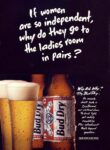 1992 If women are so independent, why do they go to the ladies room in pairs. Budweiser
